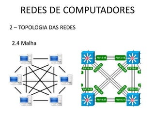 REDES DE COMPUTADORES
2 – TOPOLOGIA DAS REDES
2.4 Malha
 