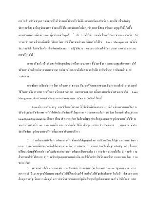 การในด้านปรับปรุง การทางานที่ไม่ใช่การแข็งขันหรือชิงดีชิงเด่นแต่เน้นผลลัพธ์ของงานที่ทาเป็นสาคัญ
ประการที่สอง เน้นรูปแบบการทางานที่ยั่งยืนและปลอดภัยมั่นคง ประการที่สาม ขจัดความสูญเสียที่เกิดขึ้น
ตอบสนองความต้องการของ ผู้บริโภคหรือลูกค้า 1
ประการที่สี่ มีระบบซึ่งเป็นกลไกการทางานมากกว่า 20
ระบบ ประกอบด้วย เครื่องมือ วิธีการวิเคราะห์ ซึ่งจะพบลักษณะดังกล่าวได้ใน Lean Management เท่านั้น
ประการที่ห้า ไม่จาเป็นต้องเน้นที่ผลผลิตและ การปฏิบัติงาน แต่สามารถนามาใช้กับ ระบบการตอบสนองและ
การบริการได้
ความจริงแล้ว เป้าประสงค์หลักดูเหมือนว่าเป็นกระบวนการที่นามาซึ่งการลดความสูญเสีย จากการใช้
ทรัพยากรในด้านต่างๆจากกระบวนการทางานโดยแนวคิดในสามระดับคือ ระดับปัจเจก ระดับองค์กรและ
ระดับชาติ
แนวคิดการปรับปรุงการจัดการในภาคสาธารณะ อิงแนวคิดภาคเอกชนมาเป็นกรอบแล้วนามาประยุกต์
ใช้ในการบริหารราชการ หรือการบริหารสาธารณะ เอกสารของ ออราเคิ้ลคอปอเรชั่นนาเสนอแนวคิด Lean
Management สาหรับการดาเนินงานของภาคสาธารณะ (Oracle, 2009) ไว้ดังนี้
1. Lean คือ แนวคิดง่ายๆ ตามที่ปีเตอร์ ดักเคอร์ชี้ให้เห็นถึงขั้นตอนต่างๆ ซึ่งในขั้นตอนแรก เป็นการ
ปรับปรุงประสิทธิภาพอาจก่อให้เกิดประสิทธิผลที่ไร้คุณภาพ ความพยายามในการเสริมสร้างองค์กรในรูปแบบ
Lean (Lean Organization) คือการ ศึกษาสารวจองค์กรในด้านต่างๆ เช่น ต้นทุน คุณภาพ รูปแบบการให้บริการ
ของสมาชิกองค์กร และความต่อเนื่อง ตามแนวคิดนี้จะได้ว่า ต้นทุน เท่ากับ ประสิทธิภาพ , คุณภาพ เท่ากับ
ประสิทธิผล, รูปแบบการบริการทั้งมวลเท่ากับการบริการ
2. การท้าทายสถิติในการพัฒนาองค์กรที่เคยทาได้สูงสุด ด้วยการปรับเปลี่ยนไปสู่กระบวนการจัดการ
แบบ Lean การเอื้ออานวยเพื่อให้เกิดการร่วมมือ การจัดสรรการบริการ อันเป็นพื้นฐานสาคัญ และเป็นการ
เปลี่ยนแปลงสู่วิธีการทางานร่วมกันจนสามารถการพัฒนาเป็นแนวคิด 1 ) การทางานแบบยั่งยืน 2) การทา งาน
ด้วยความโปร่งใส และ 3) การปรับปรุงคุณภาพการดาเนินงานให้เกิดประสิทธิภาพ เน้นความพยายามโดย รวม
ขององค์กร
3. ผลจากการใช้ตัวแบบของการแบ่งปันจัดสรรการบริการ(ทั้งในภาคเอกชนและรัฐบาล) จะสามารถ
คาดการณ์ ถึงมาตรฐานวิธีการและเทคโนโลยีที่ต้องนามาใช้ เทคโนโลยีดังกล่าวคือ เทคโนโลยี ที่สามารถลด
ต้นทุนภาครัฐ เนื่องจาก ต้นทุนในการดาเนินงานของภาครัฐเป็นต้นทุนที่สูงโดยเฉพาะ เทคโนโลยีด้านข่าวสาร
 