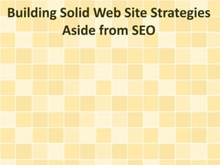 Building Solid Web Site Strategies
         Aside from SEO
 