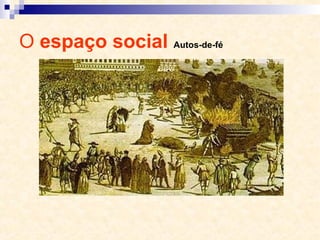 O espaço social Autos-de-fé
 