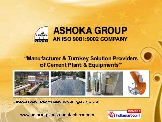 ASHOKA GROUP
          AN ISO 9001:9002 COMPANY


“Manufacturer & Turnkey Solution Providers
     of Cement Plant & Equipments”
 