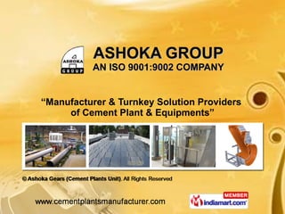 ASHOKA GROUP AN ISO 9001:9002 COMPANY “ Manufacturer & Turnkey Solution Providers  of Cement Plant & Equipments” 