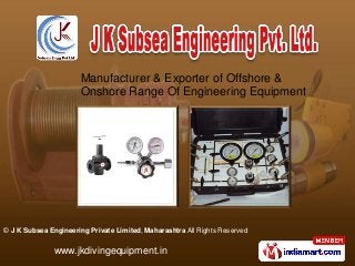 Manufacturer & Exporter of Offshore & 
Onshore Range Of Engineering Equipment 
© J K Subsea Engineering Private Limited, Maharashtra All Rights Reserved 
www.jkdivingequipment.in 
 