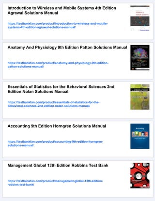 Introduction to Wireless and Mobile Systems 4th Edition
Agrawal Solutions Manual
https://testbankfan.com/product/introduction-to-wireless-and-mobile-
systems-4th-edition-agrawal-solutions-manual/
Anatomy And Physiology 9th Edition Patton Solutions Manual
https://testbankfan.com/product/anatomy-and-physiology-9th-edition-
patton-solutions-manual/
Essentials of Statistics for the Behavioral Sciences 2nd
Edition Nolan Solutions Manual
https://testbankfan.com/product/essentials-of-statistics-for-the-
behavioral-sciences-2nd-edition-nolan-solutions-manual/
Accounting 9th Edition Horngren Solutions Manual
https://testbankfan.com/product/accounting-9th-edition-horngren-
solutions-manual/
Management Global 13th Edition Robbins Test Bank
https://testbankfan.com/product/management-global-13th-edition-
robbins-test-bank/
 