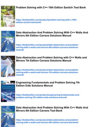 Problem Solving with C++ 10th Edition Savitch Test Bank
https://testbankfan.com/product/problem-solving-with-c-10th-
edition-savitch-test-bank/
Data Abstraction And Problem Solving With C++ Walls And
Mirrors 6th Edition Carrano Solutions Manual
https://testbankfan.com/product/data-abstraction-and-problem-
solving-with-c-walls-and-mirrors-6th-edition-carrano-solutions-
manual/
Data Abstraction and Problem Solving with C++ Walls and
Mirrors 7th Edition Carrano Solutions Manual
https://testbankfan.com/product/data-abstraction-and-problem-
solving-with-c-walls-and-mirrors-7th-edition-carrano-solutions-
manual/
Engineering Fundamentals and Problem Solving 7th
Edition Eide Solutions Manual
https://testbankfan.com/product/engineering-fundamentals-and-
problem-solving-7th-edition-eide-solutions-manual/
Data Abstraction And Problem Solving With C++ Walls And
Mirrors 6th Edition Carrano Test Bank
https://testbankfan.com/product/data-abstraction-and-problem-
solving-with-c-walls-and-mirrors-6th-edition-carrano-test-bank/
 