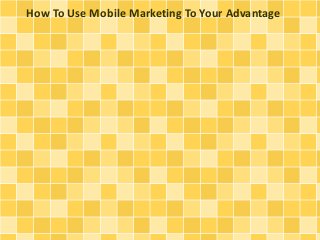 How To Use Mobile Marketing To Your Advantage

 