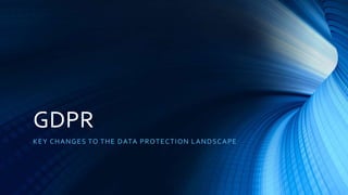 GDPR
KEY CHANGES TO THE DATA PROTECTION LANDSCAPE
 