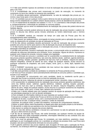 11.11 Não será admitido ingresso de candidato no local de realização das provas após o horário fixado
para o seu início.
11.12 A inviolabilidade das provas será comprovada no posto de execução, no momento do
rompimento do lacre dos malotes na presença dos candidatos.
11.13 O candidato deverá permanecer, obrigatoriamente, na sala de realização das provas por, no
mínimo, duas horas após o início das provas.
11.13. 1 O candidato que por qualquer motivo queira retirar-se da sala de aplicação de provas antes do
tempo mínimo estabelecido no subitem anterior deverá assinar o termo de desistência do concurso.
11.13. 2 A inobservância do disposto nos subitens 11.13 e 11. 13.1 acarretará a não-correção das provas
e, consequentemente, a eliminação do candidato no concurso público.
11.14 O candidato que se retirar do estabelecimento de realização das provas não poderá retornar em
hipótese alguma.
11.15 O candidato somente poderá retirar-se da sala de realização das provas levando o caderno de
provas no decurso dos últimos quinze minutos anteriores ao horário determinado para o término
destas.
11.16 A FUNEMAT manterá um marcador de tempo em cada sala de Provas para fins de
acompanhamento pelos candidatos.
11.17 Não haverá, por qualquer motivo, prorrogação do tempo previsto para a aplicação das provas em
razão do afastamento de candidato da sala de realização de Provas.
11.18 Os três últimos candidatos deverão permanecer na sala de realização das provas e somente
poderão sair juntos do recinto após assinar a Ata de Aplicação de provas da respectiva sala.
11.19 Não haverá segunda chamada para a realização das provas. O não-comparecimento implicará a
eliminação automática do candidato.
11.20 Não será permitida, durante a realização das provas, a comunicação entre os candidatos nem a
utilização de máquinas calculadoras e/ou similares, livros, anotações, réguas de cálculo, impressos ou
qualquer outro material de consulta, inclusive códigos e/ou legislação.
11.21 Será eliminado do concurso o candidato que for surpreendido no estabelecimento de realização
das provas portando aparelhos eletrônicos, tais como bip, telefone celular, walkman, agenda eletrônica,
notebook, palmtop, receptor, gravador, aparelhos de mp3 e/ou mp4 ou similares, máquina de calcular,
máquina fotográfica, controle de alarme de carro, relógio de qualquer espécie, óculos escuros ou
quaisquer acessórios de chapelaria, tais como chapéu, boné, gorro, e, ainda, lápis, lapiseira e/ou
borracha.
11.22 A FUNEMAT recomenda que o candidato não leve nenhum dos objetos citados no subitem
anterior, no dia de realização das Provas.
11.24 Não será permitida a entrada de candidatos no ambiente de Provas portando armas.
11.25 Terá sua Prova anulada e será automaticamente eliminado do concurso público o candidato que,
durante a sua realização:
  a) for surpreendido se comunicando com outro candidato, dando ou recebendo aux ílio para a
  execução das Provas ou portando armas no local de realização de provas;
  b) utilizar-se de livros, máquinas de calcular ou equipamento similar, dicionário, notas ou impressos;
  c) for surpreendido no estabelecimento de realização das provas portando aparelhos eletrônicos, tais
  como bip, telefone celular, walkman, agenda eletrônica, notebook, palmtop, receptor, gravador,
  aparelhos de mp3 e/ou mp4 ou similares, máquina de calcular, máquina fotográfica, controle de
  alarme de carro, relógio de qualquer espécie, óculos escuros ou quaisquer acessórios de chapelaria,
  tais como chapéu, boné, gorro, e ainda, lápis, lapiseira e/ou borracha.
  d) faltar com o devido respeito para com qualquer membro da equipe de aplicação das Provas, com
  as autoridades presentes ou com os demais candidatos;
  e) fizer anotação de informações relativas às suas respostas por qualquer meio;
  f) recusar-se a entregar o material das Provas ao término do tempo destinado para a sua realização;
  g) afastar-se da sala, a qualquer tempo, sem o acompanhamento de fiscal;
  h) ausentar-se da sala, a qualquer tempo, portando o cartão de respostas;
  i) perturbar, de qualquer modo, a ordem dos trabalhos, incorrendo em comportamento indevido;
  j) utilizar ou tentar utilizar meios fraudulentos ou ilegais para obter aprovação própria ou de terceiros;
  k) não permitir a coleta de sua assinatura e/ou de sua impressão digital;
  l) não assinar os cartões de resposta das provas objetivas;
  m) ser um dos três últimos candidatos e recusar-se a permanecer na sala de aplicação das provas,
  até que o último termine as provas.
11.26 No dia de realização das Provas, não serão fornecidas, por qualquer membro da equipe de
aplicação destas e/ou pelas autoridades presentes, informações referentes ao seu conteúdo e/ou aos
critérios de avaliação e de classificação.
11.27 Se no local de aplicação das Provas, for constatado, por meio eletrônico, estatístico, visual,
grafológico ou por investigação policial, ter o candidato se utilizado de processo ilícito, sua Prova será
anulada e ele será automaticamente eliminado do concurso público.
11.28 O gabarito preliminar das provas objetivas será divulgado 24 horas após a aplicação da Prova,
na Internet, nos endereços eletrônicos www.unemat.br/concursos e/ou www.concursos.sad.mt.gov.br.
                                                                                                8 de 30
 