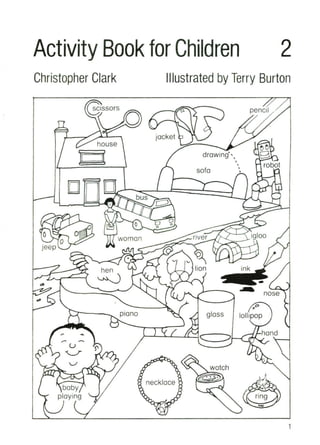 Activity Book for Children 2
Christopher Clark Illustrated by Terry Burton
I!>~
8
robot
pencil
,
•
•
•
drawing'"
sofa
jack...