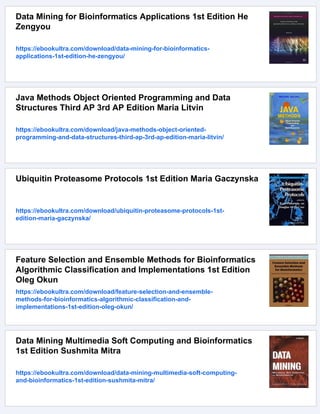 Data Mining for Bioinformatics Applications 1st Edition He
Zengyou
https://ebookultra.com/download/data-mining-for-bioinformatics-
applications-1st-edition-he-zengyou/
Java Methods Object Oriented Programming and Data
Structures Third AP 3rd AP Edition Maria Litvin
https://ebookultra.com/download/java-methods-object-oriented-
programming-and-data-structures-third-ap-3rd-ap-edition-maria-litvin/
Ubiquitin Proteasome Protocols 1st Edition Maria Gaczynska
https://ebookultra.com/download/ubiquitin-proteasome-protocols-1st-
edition-maria-gaczynska/
Feature Selection and Ensemble Methods for Bioinformatics
Algorithmic Classification and Implementations 1st Edition
Oleg Okun
https://ebookultra.com/download/feature-selection-and-ensemble-
methods-for-bioinformatics-algorithmic-classification-and-
implementations-1st-edition-oleg-okun/
Data Mining Multimedia Soft Computing and Bioinformatics
1st Edition Sushmita Mitra
https://ebookultra.com/download/data-mining-multimedia-soft-computing-
and-bioinformatics-1st-edition-sushmita-mitra/
 