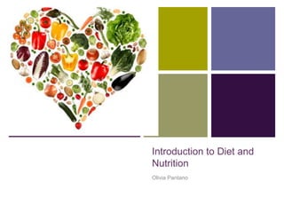 +
Introduction to Diet and
Nutrition
Olivia Pantano
 