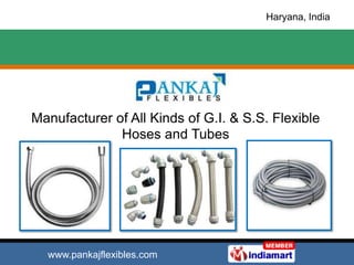 Haryana, India




Manufacturer of All Kinds of G.I. & S.S. Flexible
              Hoses and Tubes




  www.pankajflexibles.com
 