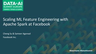 Scaling ML Feature Engineering with
Apache Spark at Facebook
Cheng Su & Sameer Agarwal
Facebook Inc.
 