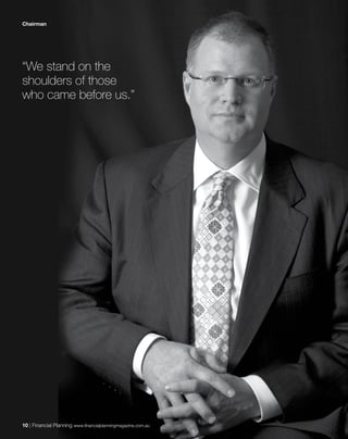 10 | Financial Planning www.financialplanningmagazine.com.au
Chairman
“We stand on the
shoulders of those
who came before us.”
 