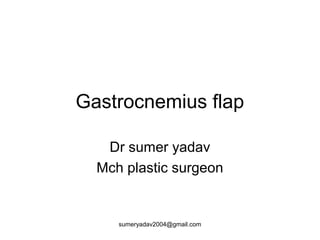 Gastrocnemius flap
Dr sumer yadav
Mch plastic surgeon
sumeryadav2004@gmail.com
 