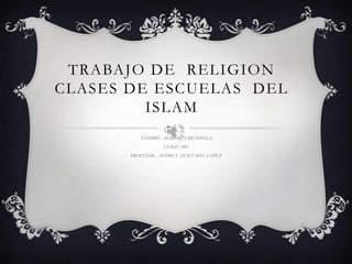TRABAJO DE RELIGION
CLASES DE ESCUELAS DEL
ISLAM
NOMBRE : ROBERTO MENDOZA
CURSO :903
PROFESOR : ANDRES HURTADO LOPEZ
 