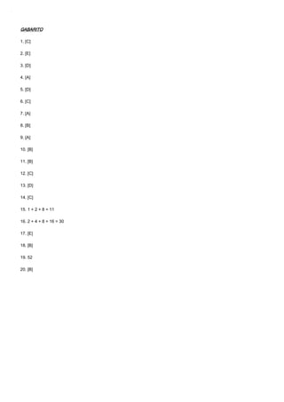 GABARITOGABARITOGABARITOGABARITO
1. [C]
2. [E]
3. [D]
4. [A]
5. [D]
6. [C]
7. [A]
8. [B]
9. [A]
10. [B]
11. [B]
12. [C]
13. [D]
14. [C]
15. 1 + 2 + 8 = 11
16. 2 + 4 + 8 + 16 = 30
17. [E]
18. [B]
19. 52
20. [B]
 
