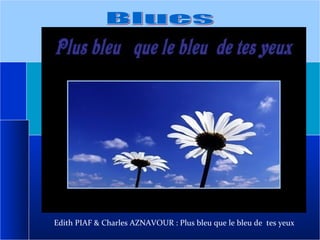 Blues Edith PIAF & Charles AZNAVOUR : Plus bleu que le bleu de  tes yeux 