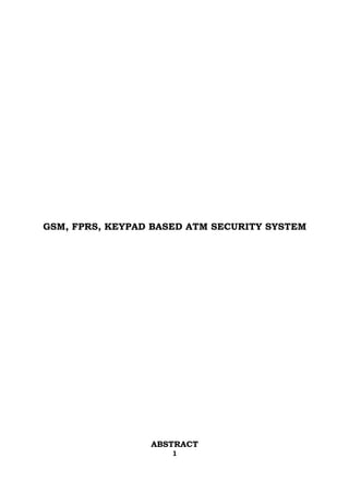 GSM, FPRS, KEYPAD BASED ATM SECURITY SYSTEM




                 ABSTRACT
                     1
 