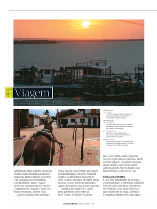 CON
TI
NEN
TE#44

Viagem
2
Página anterior
1 DUNAS
A 160 km de Natal, Galinhos caracterizase como uma praia com elementos
naturais de cerrado e caatinga
Nestas páginas
2 TRAVESSIA
O acesso mais comum para a localidade
são balsas e barcos que fazem translado
de Pratagil, no continente

3

TRANSPORTE
É possível acessar Galinhos de
carro, mas moradores e visitantes se
locomovem em charretes

4-5 PAISAGEM

Dunas, braços de mar e rio, salinas, faróis,
manguezais, vegetação nativa e intocada
são alguns dos atrativos do lugar

3

caminhada. Mais à frente, em áreas
isoladas da península, cactáceas e
pequenas plantas típicas do sertão
e da caatinga são encontradas
com facilidade: xique-xiques,
facheiros, catingueiras, faveleiros
e marmeleiros. Acredite: tudo isso
numa península, à beira-mar.
E, por toda parte, um espetáculo

visual que, às vezes, lembra um passeio
pelo Rio Paraguai, em pleno Pantanal:
isoladas ou em bandos, nos céus ou
sobre os rios e mangues, desﬁlam garças
brancas e azuis, marrecas, ﬂamingos,
águias-pescadoras, maçaricos e gaivotas.
As dunas do André e do Capim,
principalmente, estão entre as
mais bonitas do Estado, e saibam

que a concorrência não é pequena.
Acessíveis pelo rio ou pela praia, são de
enorme impacto visual pela extensão,
altura e formas que o vento altera
arbitrariamente. Não há muito o que
falar sobre elas. É preciso vê-las.

FAROL DE CINEMA

E, por ﬁm, um detalhe desses que
costumam fazer a diferença: Galinhos
tem um dos faróis mais charmosos
do Nordeste, com praias desertas
que se perdem de vista, à direita e
à esquerda. Detrás dele, uma lagoa

CONTINENTE MAIO 2012 | 44

viagem_galinhos.indd 44

23/04/2012 08:25:10

 