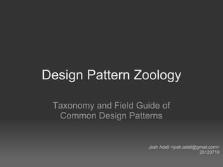 Design Pattern Zoology

 Taxonomy and Field Guide of
  Common Design Patterns


                       Josh Adell <josh.adell@gmail.com>
                                               20120719
 