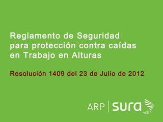 ARP SURA
Resolución 1409 del 23 de Julio de 2012
Reglamento de Seguridad
para protección contra caídas
en Trabajo en Alturas
 