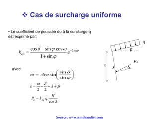  Cas de surcharge uniforme
H
β
λ δ
Pq
q
• Le coefficient de poussée du à la surcharge q
est exprimé par:


 tg
ap ek 2
sin1
cos.sincos 













sin
sin
sinArc


 
22
cos
..
H
qkP aqq 
avec:
Source: www.almohandiss.com
 