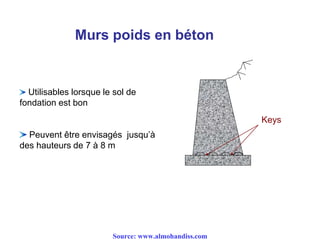 Murs poids en béton
Utilisables lorsque le sol de
fondation est bon
Peuvent être envisagés jusqu’à
des hauteurs de 7 à 8 m
Keys
Source: www.almohandiss.com
 