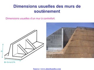 Dimensions usuelles des murs de
soutènement
Dimensions usuelles d’un mur à contrefort:
B= 0.4 à 0.7h
H
Source: www.almohandiss.com
 
