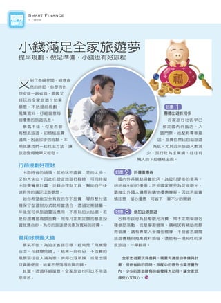 Smart Finance
聰明     文／鍾明峰
理財王




     小錢滿足全家旅遊夢
     提早規劃、做足準備，小錢也有好旅程



     又
       到了春暖花開，綠意盎
       然的時節，你是否也
     想安排一趟省錢、盡興又
     好玩的全家旅遊？如果
     願意，不妨提前規劃，                                  好康   1
     蒐集資料，仔細留意每                                 團體出遊折扣多
     個優惠的旅遊訊息。                                   各家旅行社因早已
      景氣不佳，你是否曾                                 預定國內外飯店，入
     有想去旅遊，卻煩惱旅費                               園門票，也配有專車接
     過高，因此卻步的經驗。本                              送，旅費自然比自助旅遊
     期就讓我們一起找出方法，讓                        為低。尤其近來旅遊人數減
     旅遊變得簡單又輕鬆。                          少，旅行社為求業績，往往有
                                      驚人的下殺價格出現。
     行前規劃好理財
      出遊時省的過頭，就怕玩不盡興；花的太多，   好康   2   折價優惠券
     又怕大失血。因此在設定出遊行程時，可同時擬    國內外各景點與餐飲店，為吸引更多的來客，
     出旅費籌措計畫，並藉由理財工具，幫助自己快   紛紛推出折扣優惠；許多國家甚至為促進觀光，
     速有效的滿足出遊夢想。             還推出外國人購票與購物優惠專案。因此若能審
      如你希望能安全有效的存下旅費，零存整付這   慎注意，留心優惠，可省下一筆不少的開銷。
     種保守型理財方式就相當適合，透過定期儲蓄一
     年後就可供旅遊靈活應用，不用玩的太拮据。若   好康   3   參加公辦旅遊
     是你想籌措高額旅費，則每月定期定額的基金投    各縣市政府為鼓勵觀光消費，常不定期舉辦各
     資就適合你，為你的旅途提供更為寬裕的經費。   種參訪活動，或是學習營隊，價格因有補助而顯
                             得低廉，還有專業人士擔任嚮導，不但省去翻閱
     善用好康變大錢                 旅遊書籍與蒐集資料煩惱，還能有一場知性的深
      景氣不佳，為追求省錢目標，經常是「飛機變   度旅遊，一舉數得。
     巴士，花錢變免錢」，結果一到假日，不收費的
     風景區往往人滿為患，擠得心浮氣躁；或是出國     全家出遊要玩得盡興，需要有適度的準備與計
     只貪圖便宜，結果不是落得敗興而歸。        畫，但在省錢的同時，旅程中的意外也需考量在
      其實，透過仔細留意，全家旅遊也可以不用這    內，少少的旅遊險有時能發揮大功用，讓全家玩
     麼辛苦：                     得安心又放心。



12
 