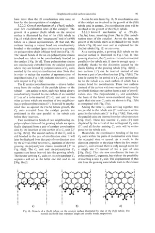 Graphitizable coiled carbon nanotubes                                     99

have more than the 20 coordination sites used, at                As can be seen from Fig. 16, 24 coordination sites
least for the decomposition of acetylene.                    of the catalyst are involved in the growth of the (9,O)
   3.2.2.2 Growth mechanism o a (9n,0) tubule,
                               f                             tubule and, in general, 24n coordination sites will be
over 24n coordination sites o the catalyst. The
                             f                               involved in the growth of the (9n,0) tubule.
growth of a general (9n,O) tubule on the catalyst               3.2.2.3 Growth mechanism o a (9n,0)-
                                                                                               f
surface is illustrated by that of the (9,O) tubule in        (5n,5n) knee, involtiing from ,7411 20n coordi-
                                                                                                to
Fig. 16 which shows the "unsaturated" end of a (9,O)         nation sites of the catalyst. Across the knee, the
tubule in a planar representation. At that end, the          growth of the tubule starts as explained for the (9n,0)
carbons bearing a vacant bond are coordinatively             tubule (Fig. 16) and must end as explained for the
bonded to the catalyst (grey circles) or to a growing        (5n,5n) tubule (Fig. 15) or eice versa.
cis-polyacetylene chain (oblique bold lines in Fig. 16).         As a starting point, a growing (9,O) tubule on the
The vacant bonds of the six cis-polyacetylene chains         catalyst surface is illustrated in Fig. 17(a). In that
involved are taken to be coordinatively bonded to            growing structure, the C, units arrive and are inserted
the catalyst [Fig. 16(b)]. These polyacetylene chains        parallel to the tubule axis. If there is enough space~




are continuously extruded from the catalyst particle         probably thanks to the distortion caused by the
where they are formed by polymerization of C2 units          elastic folding of the growing tubule [Fig. 12(b)] -
assisted by the catalyst coordination sites. Note that       two carbons (1") can be inserted instead of one
in order to reduce the number of representations of          between a pair of coordination sites [Fig. 17(b)]. The
important steps, Fig. 16(b)includes nine new C2 units        knee is started by the arrival of a C, unit perpendicu-
with respect to Fig. 16(a).                                  lar to the tubule axis, each carbon of which has a
     The 12 catalyst coordination sites -drawn further       vacant bond for coordination. These two carbons
away from the surface of the particle (closer to the         (instead of the carbon with two vacant bonds usually
tubule) - are acting in pairs, each pair being always        involved) displace one carbon from a pair of coordi-
coordinatively bonded to one carbon of an inserted           nation sites. This perpendicular C, unit constitutes
(1") or of a to-be-inserted (2") C, unit and to two          the basis of the future seven-membered ring. Note
other carbons which are members of two neighbour-            again that nine new C, units are shown in Fig. 17(b)
ing cis-polyacetylene chains (3"). It should be empha-       as compared with Fig. 17(a).
sized that, as against the (5n,5n) tubule growth, the            Among the three C, units arriving together, two
C, units extruded from the catalyst particle are             are parallel to the tubule axis (2') and one is ortho-
positioned in this case parallel to the tubule axis          gonal to the tubule axis [I" in Fig. 17(b)]. First, only
before their jnsertion.                                      the parallel units are inserted into the tubule structure
     Two coordinative bonds of two neighbouring cis-         [Fig. 17(c)]. These two inserted C, units (2') were
polyacetylene chains of the growing tubule are speci-        displaced by the arrival of two orthogonal C, units
fically displaced from a pair of catalyst coordination       (3") and all further arriving C, units will be ortho-
sites by the insertion of one carbon of a C2 unit [2"        gonal to the tubule axis.
in Fig. 16(b)]. The second carbon of that C, unit is             Meanwhile, the coordinative bonding of the two
still1 bonded to the pair of coordination sites. It will     C2 units within the pairs of coordinative sites forces
later be displaced from that pair of coordination sites      the occupied sites to spread. As a result, in the
by the srrival of the next two C, segments of the two        direction opposite to the place where the first ortho-
growing cis-polyacetylene chains considered [3" in           gonal C , unit arrived, there is only enough room for
Fig. 16(c)]. The C, unit and cis-polyacetylene C2            a single site (") instead of for a pair of sites
segments are hence inserted into the growing tubule.         [Fig. 17(c)]. That site now coordinates the two cis-
The further arriving C, units or cis-polyacetylene C2        polyacetylene C , segments, but without the possibility
segments will act as the latter one did, and so on           of inserting a new C, unit. The displacement of that
[Fig. 16(c)].                                                site from the growing nanotubule leads to the closure

                              I              I




                              I                                                                                   10
                              I
                              I
                              I
                              I
                              t
                              I
   1                          I
   I                          I
   I                          I




        Fig. 16. Growth of a (9n,O) tubule on the catalyst surface illustrated by that of the (9,O) tubule. The
                        normal and bold lines represent single and double bonds, respectively.
 