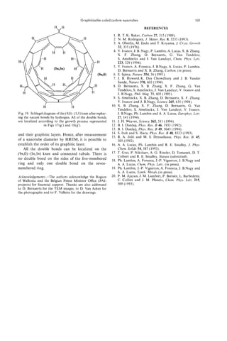 Graphitizable coiled carbon nanotubes                                         103

                         H     H                                                          REFERENCES
                           v
                                                                  1. R. T . K. Baker, Carbon 27, 315 (1989).
                                                                  2. N. M. Rodriguez, J. Mater. Res. 8, 3233 (1993).
                                                                  3. A. Oberlin, M. Endo and T. Koyama, J. Cryst. Growth
                                                                     32, 335 (1976).
                                                                  4. V. Ivanov, J. B. Nagy, P. Lambin, A. Lucas, X. B. Zhang,
                                                                        X. F. Zhang, D. Bernaerts, G. Van Tendeloo,
                                                                        S. Amelinckx and J. Van Landuyt, Chem. Phys. Lett.
                                                                      223, 329 (1994).
                                                                   5. V. Ivanov, A. Fonseca, J. B.Nagy, A. Lucas, P. Lambin,
                H        (5ninJn)      H’                             D. Bernaerts and X. B. Zhang, Carbon. (in press).
                                                                   6. S. Iijima, Nature 354, 56 (1991).
                                                                   7. J. B. Howard,K. Das Chowdhury and J. B. Vander
                                                                      Sande, Nature 370, 603 (1994).
                                                                   8. D. Bernaerts, X. B. Zhang, X. F. Zhang, G. Van
                                                                      Tendeloo, S. Amelinckx, J. Van Landuyt, V. Ivanov and
                                                                      J. B.Nagy, Phil. Mag. 71, 605 (1995).
                                                                   9. S. Amelinckx, X. B. Zhang, D. Bernaerts, X. F. Zhang,
                                                                      V. Ivanov and J. B.Nagy, Science 265, 635 (1994).
                 H                    H                           10. X. B. Zhang, X. F. Zhang, D. Bernaerts, G. Van
                                                                        Tendeloo, S. Amelinckx, J. Van Landuyt, V. Ivanov,
Fig. 19. Schlegel diagram of the (9,O)-(5,5) knee after replac-         J. B.Nagy, Ph. Lambin and A. A. Lucas, Europhys. Lett.
ing the vacant bonds by hydrogen. All of the double bonds               27, 141 (1994).
are localized according to the growth process represented         11.   J. H. Weaver, Science 265, 511 (1994).
                  in Figs 17(g’) and 18(g’).                      12.   B. I. Dunlap, Phys. Rev. B 46, 1933 (1992).
                                                                  13.   B. I. Dunlap, Phys. Rev. B 49, 5643 (1994).
                                                                  14.   S. Itoh and S. Ihara, Phys. Rev. B 48, 8323 (1993).
and their graphitic layers. Hence, after measurement              15.   R. A. Jishi and M. S. Dresselhaus, Phys. Rev. B. 45,
of a nanotube diameter by HREM, it is possible to                     305 (1992).
establish the order of its graphitic layer.                       16. A. A. Lucas, Ph. Lambin and R. E. Smalley, J. Phys.
   All the double bonds can be localized on the                       Chem. Solids 54, 587 (1993).
(9n,0)-(5n,5n) knee and connected tubule. There is                17. T. Guo, P. Nikolaev, A. G. Rinzler, D. Tomanek, D. T .
                                                                      Colbert and R. E. Smalley, Nature (submitted).
no double bond on the sides of the five-membered                  18. Ph. Lambin, A. Fonseca, J.-P. Vigneron, J. B.Nagy and
ring and only one double bond on the seven-                           A. A. Lucas, Chem. Phys. Lett.. (in press).
membered ring.                                                    19. Ph. Lambin, J.-P. Vigneron, A. Fonseca, J. B.Nagy and
                                                                      A. A. Lucas, Synth. Metals (in press).
Acknowledgements-The authors acknowledge the Region               20. P. M. Ajayan, J. M. Lambert, P. Bernier, L. Barbedette,
of Wallonia and the Belgian Prime Minister Office (PAI-               C. Colliex and J. M. Planeix, Chem. Phys. Lett. 215,
projects) for financial support. Thanks are also addressed            509 (1993).
to D. Bernaerts for the TEM images, to D. Van Acker for
the photographs and to F. Vallette for the drawings.
 