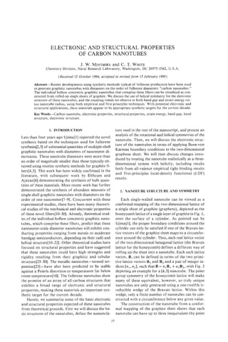 ELECTRONIC AND STRUCTURAL PROPERTIES
                           OF CARBON NANOTUBES
                                       J. W. MINTMIRE C . T. WHITE
                                                    and
                Chemistry Division, Naval Research Laboratory, Washington, DC 20375-5342, U.S.A.
                        (Received 12 October 1994; accepted in revised form 15 February 1995)

        Abstract-Recent developments using synthetic methods typical of fullerene production have been used
        to generate graphitic nanotubes with diameters on the order of fullerene diameters: “carbon nanotubes.”
        The individual hollow concentric graphitic nanotubes that comprise these fibers can be visualized as con-
        structed from rolled-up single sheets of graphite. We discuss the use of helical symmetry for the electronic
        structure of these nanotubes, and the resulting trends we observe in both band gap and strain energy ver-
        sus nanotube radius, using both empirical and first-principles techniques. With potential electronic and
        structural applications, these materials appear to be appropriate synthetic targets for the current decade.
        Key Words-Carbon nanotube, electronic properties, structural properties, strain energy, band gap, band
        structure, electronic structure.

                  1. INTRODUCTION                                ture used in the rest of the manuscript, and present an
                                                                 analysis of the rotational and helical symmetries of the
Less than four years ago Iijima[l] reported the novel
                                                                 nanotube. Then, we will discuss the electronic struc-
synthesis based on the techniques used for fullerene
                                                                 ture of the nanotubes in terms of applying Born-von
synthesis[2,3] of substantial quantities of multiple-shell
                                                                 Karman boundary conditions to the two-dimensional
graphitic nanotubes with diameters of nanometer di-
                                                                 graphene sheet. We will then discuss changes intro-
mensions. These nanotube diameters were more than
                                                                 duced by treating the nanotube realistically as a three-
an order of magnitude smaller than those typically ob-
                                                                 dimensional system with helicity, including results
tained using routine synthetic methods for graphite fi-
                                                                 both from all-valence empirical tight-binding results
bers[4,5]. This work has been widely confirmed in the
                                                                 and first-principles local-density functional (LDF)
literature, with subsequent work by Ebbesen and
                                                                 results.
Ajayan[6] demonstrating the synthesis of bulk quan-
tities of these materials. More recent work has further
demonstrated the synthesis of abundant amounts of                   2. NANOTUBE STRUCTURE AND SYMMETRY
single-shell graphitic nanotubes with diameters on the
order of one nanometer[7-9]. Concurrent with these                   Each single-walled nanotube can be viewed as a
experimental studies, there have been many theoreti-             conformal mapping of the two-dimensional lattice of
cal studies of the mechanical and electronic properties          a single sheet of graphite (graphene), depicted as the
of these novel fibers[lO-30]. Already, theoretical stud-         honeycomb lattice of a single layer of graphite in Fig. 1,
ies of the individual hollow concentric graphitic nano-          onto the surface of a cylinder. As pointed out by
tubes, which comprise these fibers, predict that these           Iijima[ 11, the proper boundary conditions around the
nanometer-scale diameter nanotubes will exhibit con-             cylinder can only be satisfied if one of the Bravais lat-
ducting properties ranging from metals to moderate               tice vectors of the graphite sheet maps to a circumfer-
bandgap semiconductors, depending on their radii and             ence around the cylinder. Thus, each real lattice vector
helical structure[lO-221. Other theoretical studies have         of the two-dimensional hexagonal lattice (the Bravais
focused on structural properties and have suggested              lattice for the honeycomb) defines a different way of
that these nanotubes could have high strengths and               rolling up the sheet into a nanotube. Each such lattice
rigidity resulting from their graphitic and tubular              vector, E,can be defined in terms of the two primi-
structure[23-30]. The metallic nanotubes- termed ser-            tive lattice vectors R I and R2and a pair of integer in-
pentine[23] -have also been predicted to be stable                                                    +
                                                                 dices [n,,nz], such that B = n l R 1 n2R2,with Fig. 2
against a Peierls distortion to temperatures far below           depicting an example for a [4,3] nanotube. The point
room temperaturejl01. The fullerene nanotubes show               group symmetry of the honeycomb lattice will make
the promise of an array of all-carbon structures that            many of these equivalent, however, so truly unique
exhibits a broad range of electronic and structural              nanotubes are only generated using a one-twelfth ir-
properties, making these materials an important syn-             reducible wedge of the Bravais lattice. Within this
thetic target for the current decade.                            wedge, only a finite number of nanotubes can be con-
     Herein, we summarize some of the basic electronic           structed with a circumference below any given value.
and structural properties expected of these nanotubes                The construction of the nanotube from a confor-
from theoretical grounds. First we will discuss the ba-          mal mapping of the graphite sheet shows that each
sic structures of the nanotubes, define the nomencla-            nanotube can have up to three inequivalent (by point
                                                            37
 