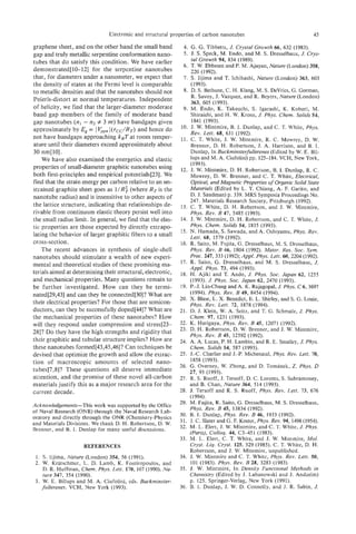 Electronic and structural properties of carbon nanotubes                                 45

graphene sheet, and on the other hand the small band          4. G . G. Tibbetts, J. Crystal Growth 66, 632 (1983).
gap and truly metallic serpentine conformation nano-          5. J. S. Speck, M. Endo, and M. S. Dresselhaus, J. Crys-
                                                                  tal Growth 94, 834 (1989).
tubes that do satisfy this condition. We have earlier         6. T . W. Ebbesen and P. M. Ajayan, Nature (London) 358,
demonstrated[ 10-121 for the serpentine nanotubes                 220 (1992).
that, for diameters under a nanometer, we expect that         7. S. Iijima and T . Ichihashi, Nature (London) 363, 603
the density of states at the Fermi level is comparable            (1993).
to metallic densities and that the nanotubes should not       8. D. S. Bethune, C. H. Klang, M. S. DeVries, G . Gorman,
                                                                  R. Savoy, J. Vazquez, and R. Beyers, Nature (London)
Peierls-distort at normal temperatures. Independent               363, 605 (1993).
of helicity, we find that the larger-diameter moderate        9. M. Endo, K. Takeuchi, S. Igarashi, K. Kobori, M.
band gap members of the family of moderate band                   Shiraishi, and H. W. Kroto, J. Phys. Chem. SoNds 54,
gap nanotubes (nl- n2 # 3 m ) have bandgaps given                 1841 (1993).
                                                             10. J. W. Mintmire, B. I. Dunlap, and C. T. White, Phys.
approximately by Eg = I V,,I ( rcc/RT) and hence do               Rev. Lett. 68, 631 (1992).
not have bandgaps approaching kBT at room temper-            11. C. T. White, J. W. Mintmire, R. C. Mowrey, D. W.
ature until their diameters exceed approximately about            Brenner, D. H. Robertson, J. A. Harrison, and B. I.
30 nm[lO].                                                        Dunlap, In Buckminsferfullerenes(Edited by W. E. Bil-
    We have also examined the energetics and elastic              lups and M. A. Ciufolini) pp. 125-184. VCH, New York,
                                                                  (1993).
properties of small-diameter graphitic nanotubes using       12. J. W. Mintmire, D. H. Robertson, B. I. Dunlap, R. C.
both first-principles and empirical potentials[W] . We            Mowrey, D. W. Brenner, and C. T . White, Electrical,
find that the strain energy per carbon relative to an un-         Optical, and Magnetic Properties of Organic Solid State
strained graphite sheet goes as 1/R$ (where RT is the             Materials (Edited by L. Y. Chiang, A. E Garito, and
                                                                  D. J. Sandman) p. 339. MRS Symposia Proceedings No.
nanotube radius) and is insensitive to other aspects of           247. Materials Research Society, Pittsburgh (1992).
the lattice structure, indicating that relationships de-     13. C. T. White, D. H. Robertson, and J. W. Mintmire,
rivable from continuum elastic theory persist well into           Phys. Rev. B 47, 5485 (1993).
the small radius limit. In general, we find that the elas-   14. J. W. Mintmire, D. H. Robertson, and C. T. White, J.
tic properties are those expected by directly extrapo-            Phys. Chem. Solids 54, 1835 (1993).
                                                             15. N. Hamada, S. Sawada, and A. Oshiyamu, Phys. Rev.
lating the behavior of larger graphitic fibers to a small         Lett. 68, 1579 (1992).
cross-section.                                               96. R. Saito, M. Fujita, G. Dresselhaus, M. S. Dresselhaus,
    The recent advances in synthesis of single-shell              Phys. Rev. B 46, 1804 (1992). Mater. Res. SOC. Sym.
nanotubes should stimulate a wealth of new experi-                Proc. 247,333 (1992); Appl. Phys. Lett. 60,2204 (1992).
                                                             47. R. Saito, G. Dresselhaus, and M. S. Dresselhaus, J.
mental and theoretical studies of these promising ma-             Appl. Phys. 73, 494 (1993).
terials aimed at determining their structural, electronic,   18. H. Ajiki and T. Ando, J. Phys. Soc. Japan 62, 1255
and mechanical properties. Many questions remain to               (1993). J. Phys. Soc. Japan 62, 2470 (1993).
be further investigated. How can they be termi-              19. P.-J. Lin-Chung and A. K. Rajagopal, J: Phyx C6,3697
nated[29,43] and can they be connected[30]? What are              (1994). Phys. Rev. B 49, 8454 (1994).
                                                             20. X. Blase, L. X. Benedict, E. L. Shirley, and S. G . Louie,
their electrical properties? For those that are semicon-          Phys. Rev. Lett. 72, 1878 (1994).
ductors, can they be successfully doped[#]? What are         21. D. J. Klein, W. A. Seitz, and T. G. Schmalz, J. Phys.
the mechanical properties of these nanotubes? How                 Chem. 97, 1231 (1993).
will they respond under compression and stressI23-           22. K. Harigaya, Phys. Rev. B 45, 12071 (1992).
                                                             23. D. H. Robertson, D. W. Brenner, and J. W. Mintmire,
28]? Do they have the high strengths and rigidity that            Phys. Rev. B 45, 12592 (1992).
their graphitic and tubular structure implies? How are       24. A. A. Lucas, P. H. Lambin, and R. E. Smalley, J. Phys.
these nanotubes formed[43,45,46]? Can techniques be               Chem. Solids 54, 581 (1993).
devised that optimize the growth and allow the extrac-       25. J.-C. Charlier and J.-P. Michenaud, Phys. Rev. Lett. 70,
tion of macroscopic amounts of selected nano-                     1858 (1993).
                                                             26. G. Overney, W. Zhong, and D. Tomanek, Z . Phys. D
tubes[7,8]? These questions all deserve immediate                 27, 93 (1993).
attention, and the promise of these noveI all-carbon         21. R. S. Ruoff, J. Tersoff, D. C. Lorents, S. Subramoney,
materials justify this as a major research area for the           and B. Chan, Nature 364, 514 (1993).
current decade.                                              28. J. Tersoff and R. S . Ruoff, Phys. Rev. Lett. 73, 676
                                                                  (1994).
                                                             29. M. Fujita, R. Saito, G . Dresselhaus, M. S. Dresselhaus,
Acknowledgements-This work was supported by the Office
                                                                  Phys. Rev. B 45, 13834 (1992).
of Naval Research (ONR) through the Naval Research Lab-
                                                             30.. B.i. Dunlap, Phys. Rev. B 46, 1933 (1992).
oratory and directly through the ONR (Chemistry-Physics
                                                             31. J. C. Slater and G. E Koster, Phys. Rev. 94, 1498 (1954).
and Materials Divisions. We thank D. H. Robertson, D. W.
Brenner, and E. I. Dunlap for many useful discussions.       32. M. L. Elert, J. W. Mintmire, and C. T. White, J. Phys.
                                                                  (Paris), Colloq. 44, C3-451 (1983).
                                                             33. M. L. Elert, C. T. White, and J. W. Mintmire, Mol.
                     REFERENCES                                   Cryst. Liq. Cryst. 125, 329 (1985). C. T. White, D. H.
                                                                  Robertson, and J. W. Mintmire, unpublished.
 1. S. Iijima, Nature (London) 354, 56 (1991).               34. J. W. Mintmire and C . T. White, Phys. Rev. Lett. 50,
 2. W. Kratschmer, L. D. Lamb, K. Fostiropoulos, and               101 (1983). Phys. Rev. B 28, 3283 (1983).
    D. R. Huffman, Chem. Phys. Lett. 170, 167 (1990). Na-    35. J. W. Mintmire, In Density Functional Methods in
    ture 347, 354 (1990).                                         Chemistry (Edited by J. Labanowski and 3. Andzelm)
 3. W. E. Billups and M. A. Ciufolini, eds. Buckminster-          p. 125. Springer-Verlag, New York (1991).
    fullerenes. VCH, New York (1993).                        36. B. I. Dunlap, J. W. D. Connolly, and J. R. Sabin, J.
 