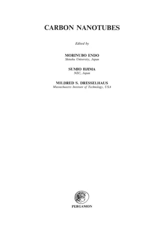 CARBON NANOTUBES

                Edited by


         MORINUBO END0
         Shinshu University, Japan


            SUM10 IIJIMA
                NEC, Japan


   MILDRED S. DRESSELHAUS
 Massachusetts Institute of Technology, USA




              PERGAMON
 