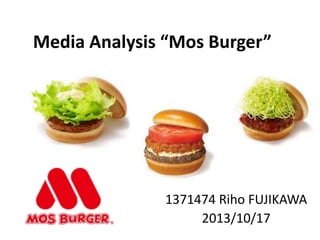 Media Analysis “Mos Burger”

1371474 Riho FUJIKAWA
2013/10/17

 