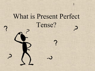 1
What is Present Perfect
Tense?
??
? ?
?
 