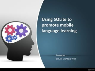 Using SQLite to
promote mobile
language learning
Presenter:
Bill Zhi QUAN @ AUT
 