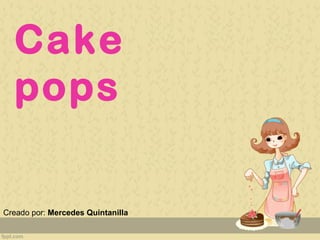 Cake
pops
Creado por: Mercedes Quintanilla
 