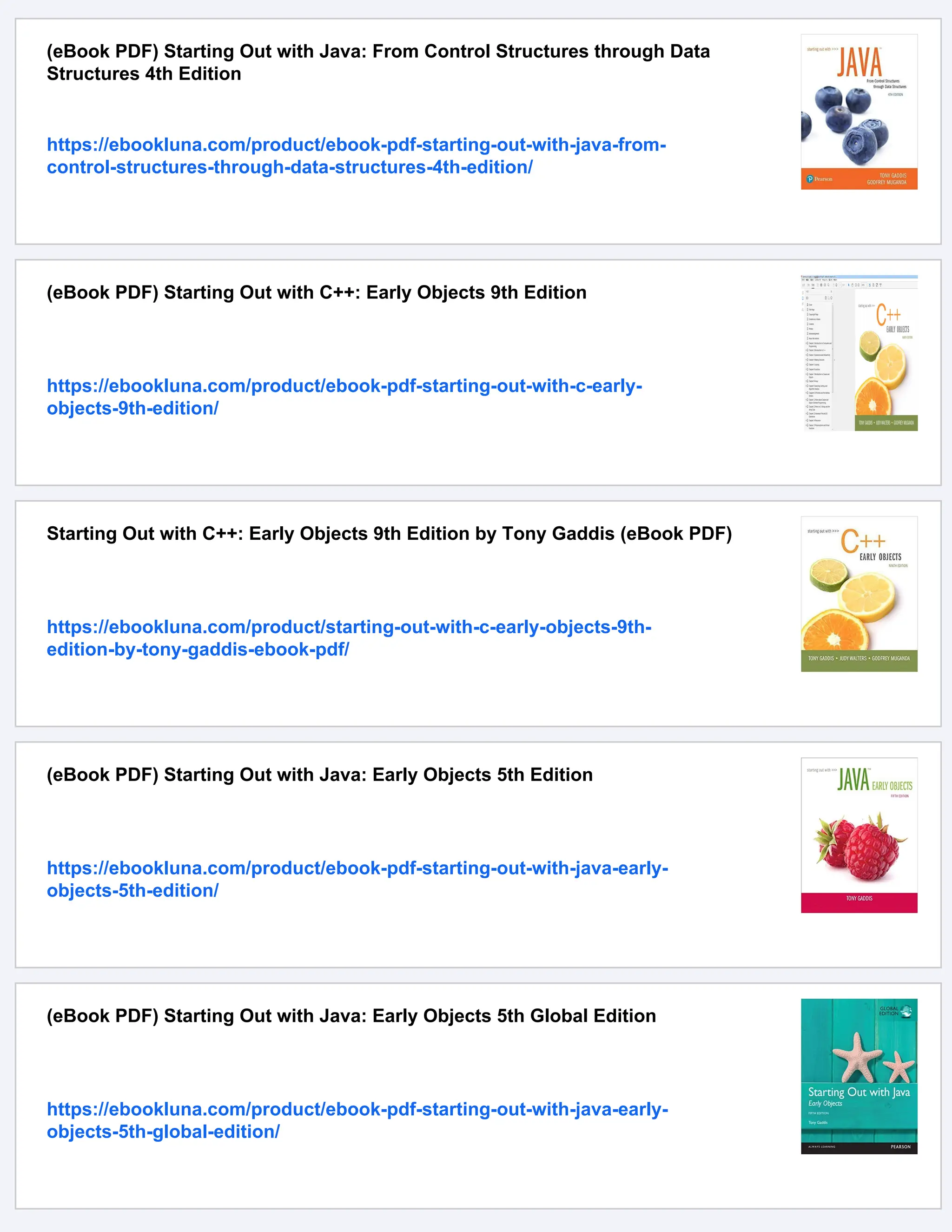 (eBook PDF) Starting Out with Java: From Control Structures through Data
Structures 4th Edition
https://ebookluna.com/product/ebook-pdf-starting-out-with-java-from-
control-structures-through-data-structures-4th-edition/
(eBook PDF) Starting Out with C++: Early Objects 9th Edition
https://ebookluna.com/product/ebook-pdf-starting-out-with-c-early-
objects-9th-edition/
Starting Out with C++: Early Objects 9th Edition by Tony Gaddis (eBook PDF)
https://ebookluna.com/product/starting-out-with-c-early-objects-9th-
edition-by-tony-gaddis-ebook-pdf/
(eBook PDF) Starting Out with Java: Early Objects 5th Edition
https://ebookluna.com/product/ebook-pdf-starting-out-with-java-early-
objects-5th-edition/
(eBook PDF) Starting Out with Java: Early Objects 5th Global Edition
https://ebookluna.com/product/ebook-pdf-starting-out-with-java-early-
objects-5th-global-edition/
 