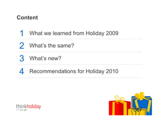 Content


1   What we learned from Holiday 2009

2   What’s the same?

3   What’s new?

4   Recommendations for Holiday 2010




                                 Google Confidential and Proprietary   2
 
