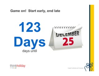 Game on! Start early, end late




 123
 Days  days until



                                 Google Confidential and Proprietary   24
 