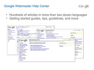 Google Webmaster Help Center

 • Hundreds of articles in more than two dozen languages
 • Getting started guides, tips, guidelines, and more
 