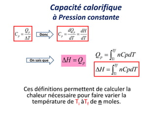 dT
dH
dT
dQ
C
p
p 

T
Q
C
p
p


Ces définitions permettent de calculer la
chaleur nécessaire pour faire varier la
température de Ti àTf de n moles.
p
Q
H 
 

Tf
Ti
p nCpdT
Q



Tf
Ti
nCpdT
H
Capacité calorifique
à Pression constante
On sais que
Donc
 