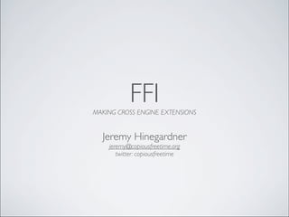 FFI
MAKING CROSS ENGINE EXTENSIONS


  Jeremy Hinegardner
    jeremy@copiousfreetime.org
       twitter: copiousfreetime
 