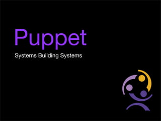Puppet
Systems Building Systems
 