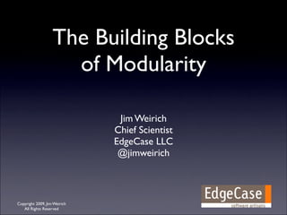 The Building Blocks
                     of Modularity

                               Jim Weirich
                              Chief Scientist
                              EdgeCase LLC
                               @jimweirich



Copyright 2009, Jim Weirich
   All Rights Reserved
 