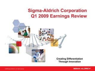 Sigma-Aldrich Corporation
 Q1 2009 Earnings Review




            Creating Differentiation
             Through Innovation

                                       ®
 