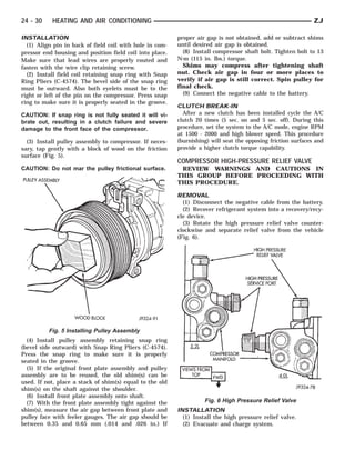 24 - 30    HEATING AND AIR CONDITIONING                                                                        ZJ

INSTALLATION                                              proper air gap is not obtained, add or subtract shims
  (1) Align pin in back of field coil with hole in com-   until desired air gap is obtained.
pressor end housing and position field coil into place.     (8) Install compressor shaft bolt. Tighten bolt to 13
Make sure that lead wires are properly routed and         N⅐m (115 in. lbs.) torque.
fasten with the wire clip retaining screw.                  Shims may compress after tightening shaft
  (2) Install field coil retaining snap ring with Snap    nut. Check air gap in four or more places to
Ring Pliers (C-4574). The bevel side of the snap ring     verify if air gap is still correct. Spin pulley for
must be outward. Also both eyelets must be to the         final check.
right or left of the pin on the compressor. Press snap      (9) Connect the negative cable to the battery.
ring to make sure it is properly seated in the groove.
                                                          CLUTCH BREAK-IN
CAUTION: If snap ring is not fully seated it will vi-       After a new clutch has been installed cycle the A/C
brate out, resulting in a clutch failure and severe       clutch 20 times (5 sec. on and 5 sec. off). During this
damage to the front face of the compressor.               procedure, set the system to the A/C mode, engine RPM
                                                          at 1500 - 2000 and high blower speed. This procedure
  (3) Install pulley assembly to compressor. If neces-    (burnishing) will seat the opposing friction surfaces and
sary, tap gently with a block of wood on the friction     provide a higher clutch torque capability.
surface (Fig. 5).
                                                          COMPRESSOR HIGH-PRESSURE RELIEF VALVE
CAUTION: Do not mar the pulley frictional surface.         REVIEW WARNINGS AND CAUTIONS IN
                                                          THIS GROUP BEFORE PROCEEDING WITH
                                                          THIS PROCEDURE.

                                                          REMOVAL
                                                            (1) Disconnect the negative cable from the battery.
                                                            (2) Recover refrigerant system into a recovery/recy-
                                                          cle device.
                                                            (3) Rotate the high pressure relief valve counter-
                                                          clockwise and separate relief valve from the vehicle
                                                          (Fig. 6).




          Fig. 5 Installing Pulley Assembly
  (4) Install pulley assembly retaining snap ring
(bevel side outward) with Snap Ring Pliers (C-4574).
Press the snap ring to make sure it is properly
seated in the groove.
  (5) If the original front plate assembly and pulley
assembly are to be reused, the old shim(s) can be
used. If not, place a stack of shim(s) equal to the old
shim(s) on the shaft against the shoulder.
  (6) Install front plate assembly onto shaft.
  (7) With the front plate assembly tight against the               Fig. 6 High Pressure Relief Valve
shim(s), measure the air gap between front plate and      INSTALLATION
pulley face with feeler gauges. The air gap should be       (1) Install the high pressure relief valve.
between 0.35 and 0.65 mm (.014 and .026 in.) If             (2) Evacuate and charge system.
 