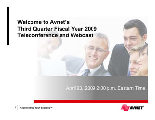 Welcome to Avnet’s
    Third Quarter Fiscal Year 2009
    Teleconference and Webcast




                                 April 23, 2009 2:00 p.m. Eastern Time


1   Accelerating Your Success™
 